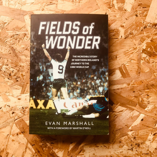 Fields of Wonder: The Incredible Story of Northern Ireland's Journey to the 1982 World Cup