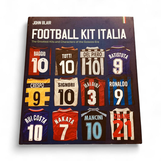 Football Kit Italia: The Greatest Kits and Characters of the Golazzo Era
